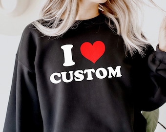 I Love Custom Sweatshirt, I Heart Custom Sweatshirt, Custom Text Shirt, Personalized Shirt, Gift for her, Y2K Aesthetic sweatshirt