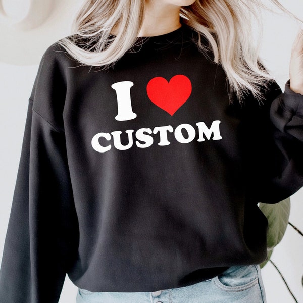 I Love Custom Sweatshirt, I Heart Custom Sweatshirt, Custom Text Shirt, Personalized Shirt, Gift for her, Y2K Aesthetic sweatshirt