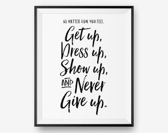 No matter how you feel, get up, dress up, show up, and never give up, Encouraging Printable, Motivational Quote  - Instant Download
