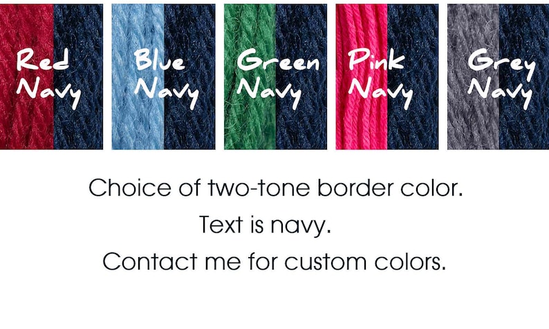 May include: Five yarn samples, each with two colors. The colors are red and navy, blue and navy, green and navy, pink and navy, and grey and navy. The text "Choice of two-tone border color. Text is navy. Contact me for custom colors." is written below the samples.