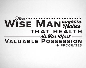 The Wise Man ought to realize that health is his most Valuable Possession. - Hippocrates - Chiropractor Wall Decal - 0128