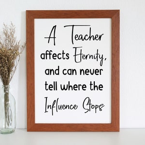 May include: A framed print with a white background and black text that reads "A Teacher affects Eternity, and can never tell where the Influence Stops". The frame is brown wood.