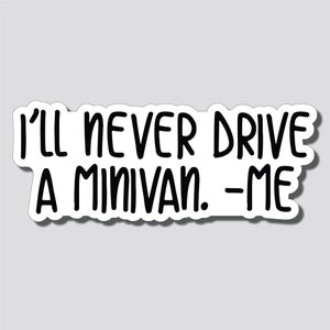 May include: A white sticker with black text that reads "I'll never drive a minivan. -Me"