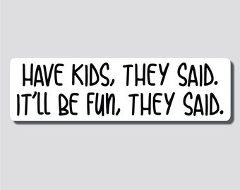 Have Kids, They Said. It'll Be Fun, They Said. Bumper Sticker, 2.4"h x 8.5"w - 0690