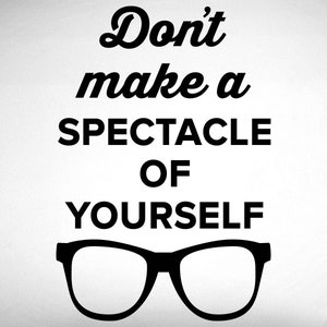 Spectacle Of Yourself Wall Decal - 0510 - Don&#39;t make a spectacle of yourself - Optometrist Wall Art