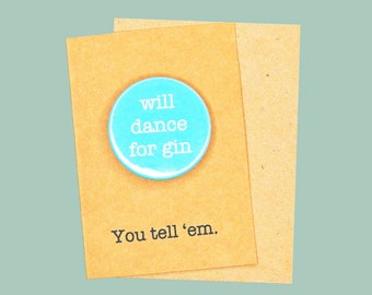 Will dance for gin. 45mm pin badge. Gin lover's badge.