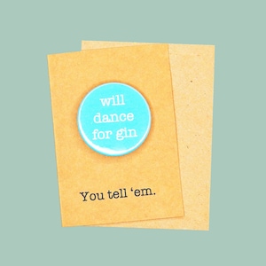 Will dance for gin. 45mm pin badge. Gin lover's badge.