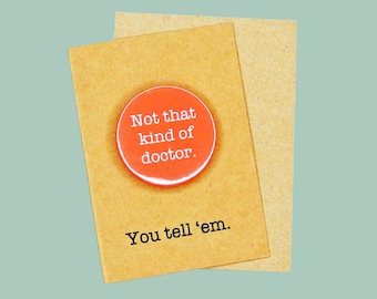 Not that kind of doctor. 45mm pin badge. PhD, Doctor Dr badge.