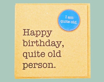 Happy birthday, quite old person. 30th,40th, 50th, 60th. Funny, handmade Teddy Perkins badge card.