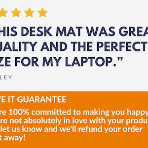 May include: Image shows text: "THIS DESK MAT WAS GREAT QUALITY AND THE PERFECT SIZE FOR MY LAPTOP." with five gold stars above the text. The name "ASHLEY" is below the text. An orange banner below reads "LOVE IT GUARANTEE".