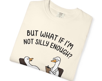 May include: Cream-colored t-shirt with the text "BUT WHAT IF I'M NOT SILLY ENOUGH?" in black. The graphic features two cartoon geese, one in a therapist's chair. The other goose is on the couch.