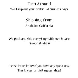 May include: Text that reads "Turn Around" and "We'll ship out your order 1-4 business days". Below that, it reads "Shipping from Anaheim, California". The text continues with "We pack and ship everything with love & care in our studio." The final text reads "Please let us know if you have any questions. Thank you for visiting our shop! @akrDesignStudio".