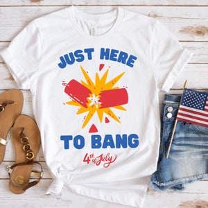 I&#39;m Just Here to Bang SVG, Funny 4th of July Svg, Funny Patriotic Tshirt Design, July Fourth Png, Funny July 4th Shirt Design, Fireworks