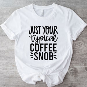 Just Your Typical Coffee Snob | Coffee Funny Shirt