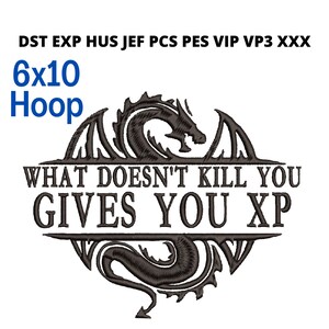 May include: A black and white embroidery design featuring a dragon with the text "WHAT DOESN'T KILL YOU GIVES YOU XP". The design is for a 6x10 hoop.