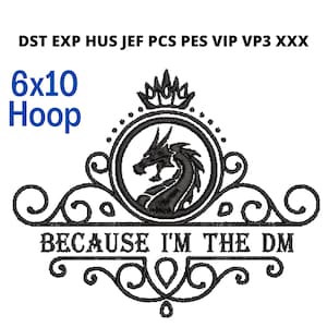 May include: Black and white embroidery design of a dragon with a crown above it and the text "BECAUSE I'M THE DM". The design is for a 6x10 hoop.