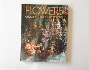 Flowers - Growing, Drying, Preserving, Vintage Book 1987, by Alan Cormack & David Carter