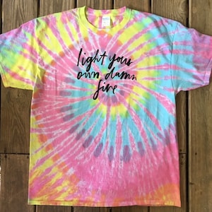Light Your Own Damn Fire Tie Dye Shirt tye die FREE SHIPPING