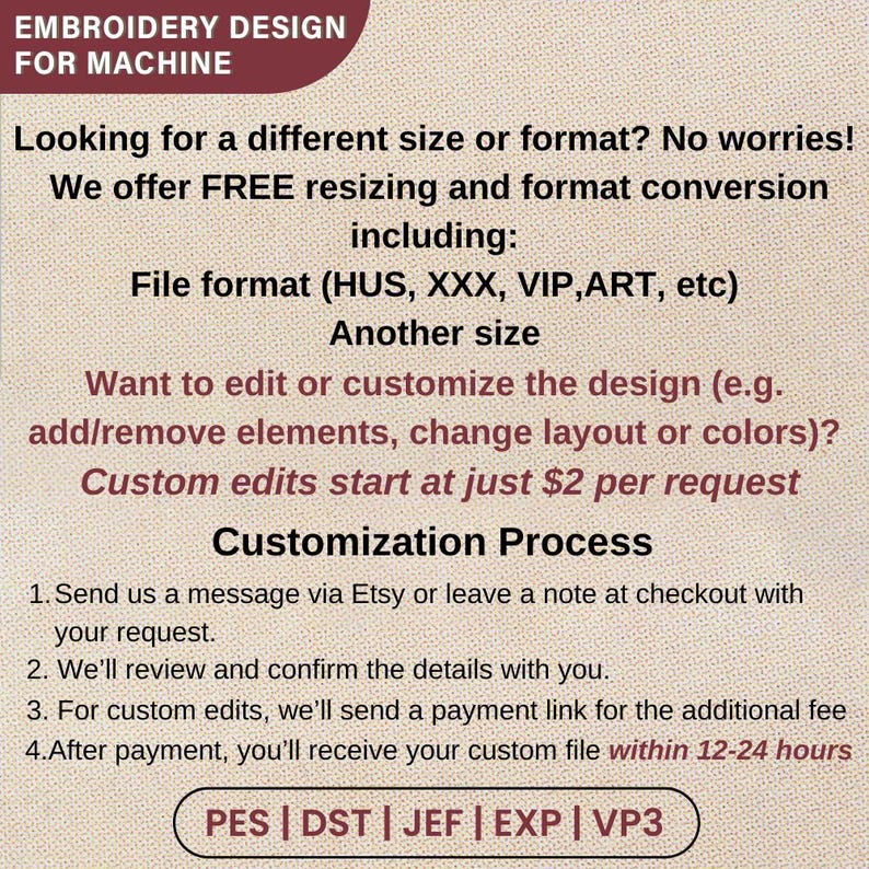 May include: Image with text: EMBROIDERY DESIGN FOR MACHINE. Offers free resizing and format conversion, including file formats (HUS, XXX, VIP, ART, etc.). Custom edits start at $2 per request. Customization process: message via Etsy, review, payment link, and receive custom file within 12-24 hours.
