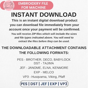 May include: Digital embroidery file for machine embroidery. The image includes the text "EMBROIDERY FILE FOR MACHINE" and "INSTANT DOWNLOAD". The downloadable attachment contains the following formats: PES, DST, JEF, EXP, and VP3.