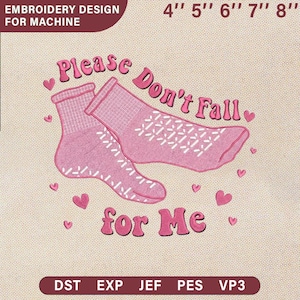 May include: Pink embroidery design featuring two socks with the text "Please Don't Fall for Me." The design includes small hearts and is intended for machine embroidery. The design is available in various sizes, from 4" to 8", and in multiple file formats.