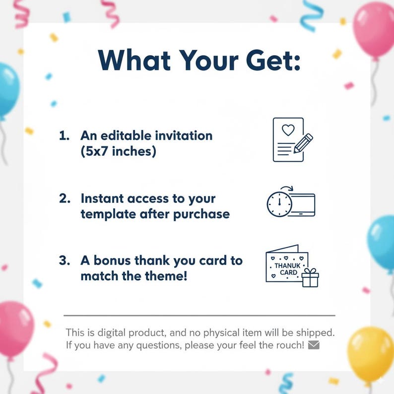 May include: White background with text "What Your Get:" and numbered points. Includes an editable invitation (5x7 inches), instant access to the template, and a bonus thank you card. Balloons and confetti decorate the image.