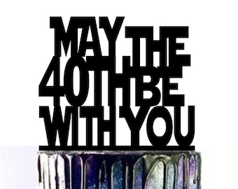 May the 40th, 40th be with you, 40th cake topper, 40th topper, 40th birthday, wars cake topper, funny cake topper, guy cake topper, fort