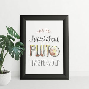 May include: Black framed print with a white background and the text "Have you heard about Pluto That's messed up" in black cursive writing. A watercolour illustration of Pluto is above the text.