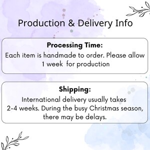 May include: Production and delivery information for handmade items. Processing time is one week. International shipping takes 2-4 weeks, but may be delayed during the busy Christmas season.