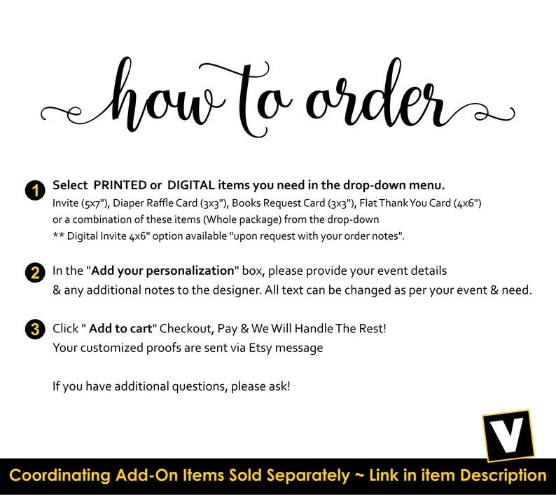 May include: How to order printable or digital invitations, diaper raffle cards, books request cards, and thank you cards.  Select the items you need from the drop-down menu.  Add your personalization and event details.  Click "Add to cart" to checkout.  Your customized proofs are sent via Etsy message.  Coordinating add-on items are sold separately.  Link in item description.