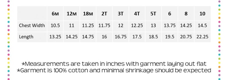 May include: A white chart with black text detailing chest width and length measurements in inches for children's clothing sizes 6 months to 10 years. The text at the bottom states measurements are taken in inches and the garment is 100% cotton.