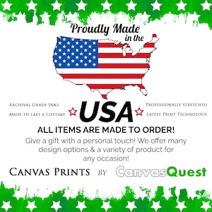 May include: A graphic with a red, white, and blue outline of the United States of America with stars. The text "Proudly Made in the USA" is in bold black letters with red stars on either side. The text "Archival Grade Inks Made to Last a Lifetime" is in black text on the left side of the image. The text "Professionally Stretched Latest Print Technology" is in black text on the right side of the image. The text "All Items Are Made to Order!" is in bold black letters. The text "Give a gift with a personal touch! We offer many design options & a variety of product for any occasion!" is in black text. The text "Canvas Prints by Canvas Quest" is in black text with the word "Canvas Quest" in a larger font size.