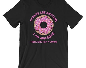 Donuts Are Awesome, I Am Awesome, Therefore I Am A Donut Tee | Short-Sleeve Unisex T-Shirt | Donut Lover Shirt | Doughnut Graphic Tee