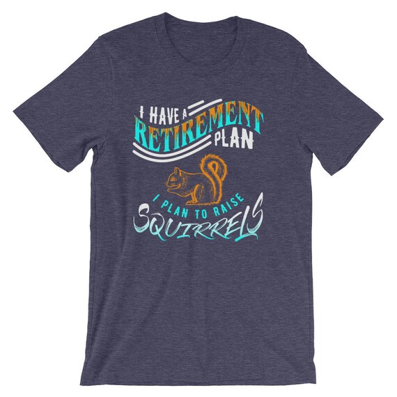 I Have A Retirement Plan, I Plan To Raise A Squirrel T-Shirt I Have A Retirement Plan, I Plan To Raise A Squirrel T-Shirt