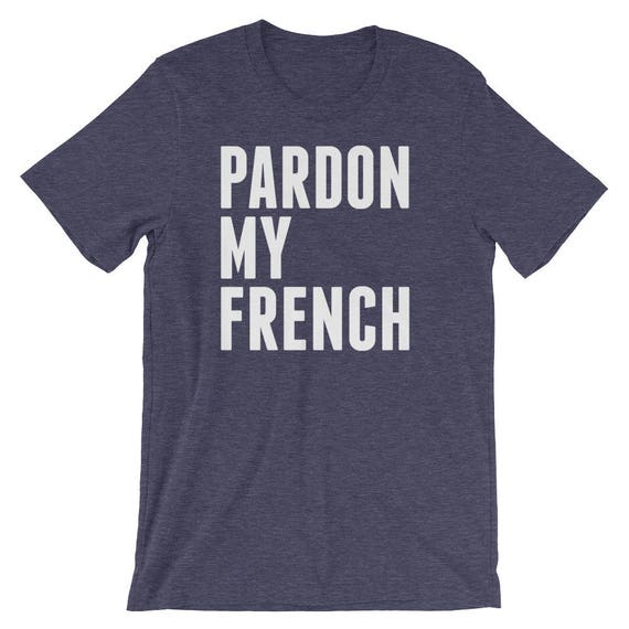 Pardon My French Funny France Citizens Cool Unisex Shirt | Best