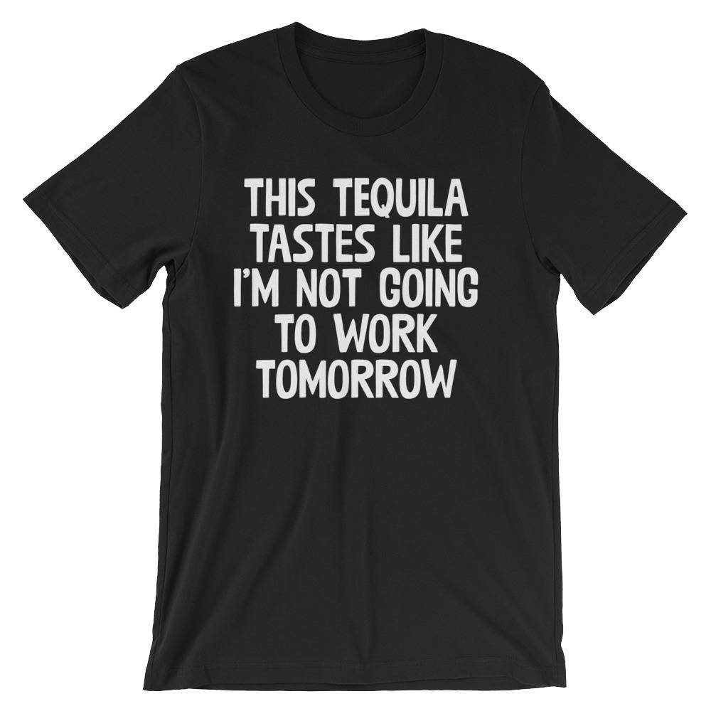 This Tequila Tastes Like Not Going To Work Tomorrow T-Shirt This Tequila Tastes Like Not Going To Work Tomorrow T-Shirt