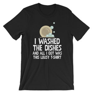 I Washed The Dishes And All I Got Was This Lousy T-Shirt | Funny Humor Washer Pride Unisex Shirt | Best Souvenir Short-Sleeve Tee