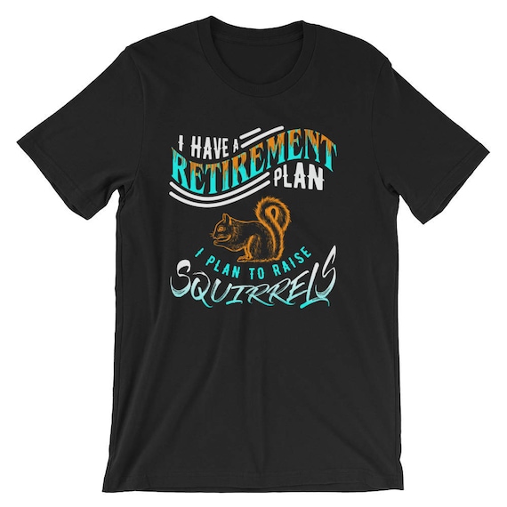 I Have A Retirement Plan, I Plan To Raise A Squirrel T-Shirt I Have A Retirement Plan, I Plan To Raise A Squirrel T-Shirt