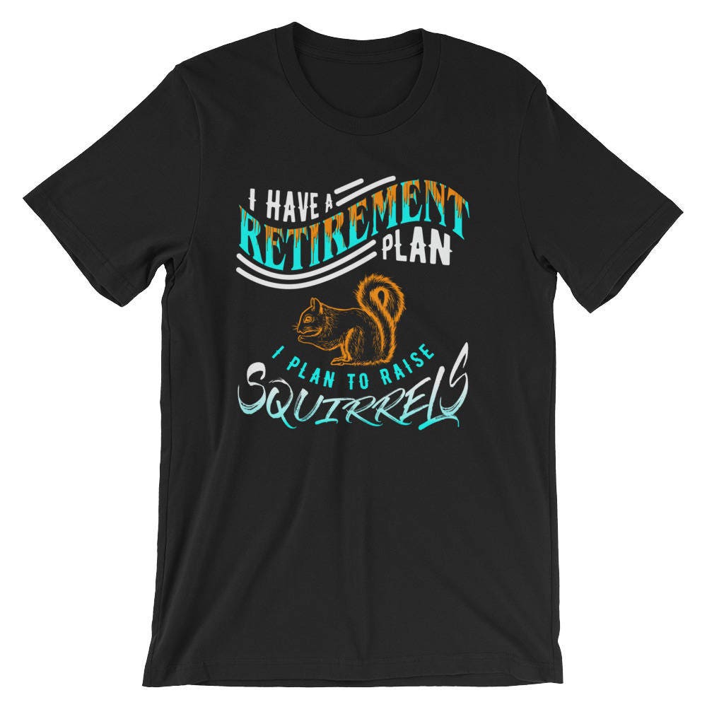 I Have A Retirement Plan, I Plan To Raise A Squirrel T-Shirt I Have A Retirement Plan, I Plan To Raise A Squirrel T-Shirt