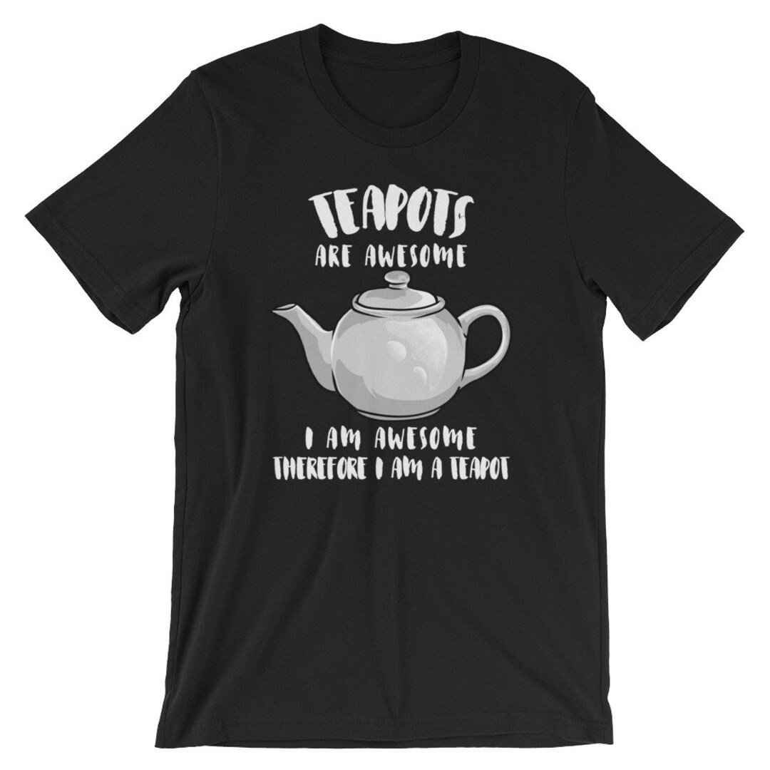 Teapots Are Awesome I Am Awesome Therefore I Am A Teapot Tee Etsy
