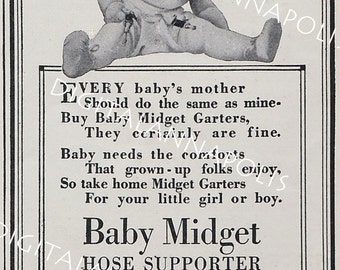 May include: A black and white advertisement for Baby Midget Hose Supporters. The ad features a baby wearing a white onesie and sitting on the floor. The text reads "Every baby's mother should do the same as mine. Buy Baby Midget Garters, They certainly are fine. Baby needs the comforts that grown-up folks enjoy, So take home Midget Garters for your little girl or boy. Baby Midget Hose Supporter.  Vilat Grip. 10 cents Sold Everywhere. 10 cents. George Frost Co., Makers, Boston."