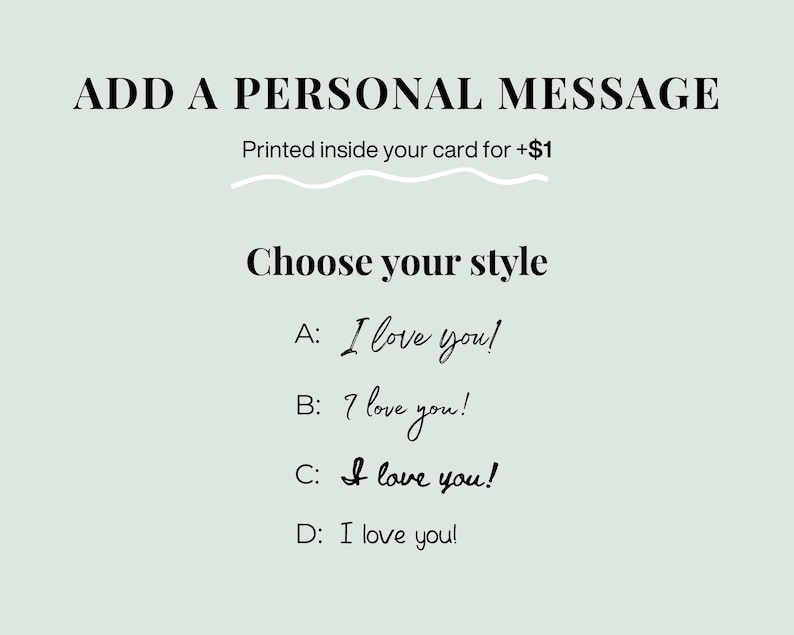 K&ouml;nnte beinhalten: Eine hellgr&uuml;ne Karte mit schwarzem Text, der ADD A PERSONAL MESSAGE, Printed inside your card for +$1 und Choose your style lautet. Darunter befinden sich vier Optionen A, B, C und D, die den Satz I love you in verschiedenen Schriftarten zeigen.