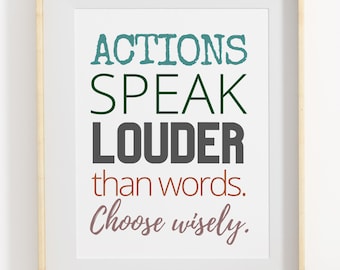 Actions speak louder than words, choose wisely,  inspirational quote print.