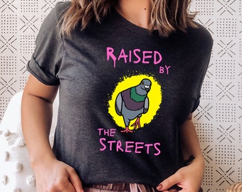 Raised By The Streets - Pigeon, Sarcastic Shirt, Ironic Shirt, Stupid Funny Shirt, Weird Shirt Unisex T-Shirt