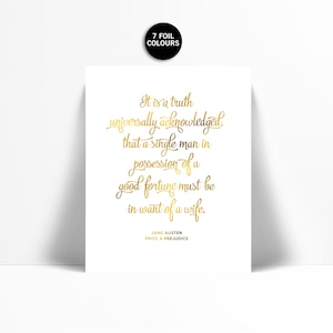 May include: A white print with gold foil text of a quote from Jane Austen's "Pride and Prejudice". The quote reads, "It is a truth universally acknowledged, that a single man in possession of a good fortune must be in want of a wife."