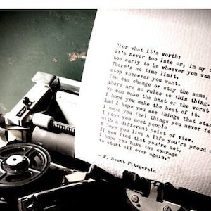 May include: A black and white image of a vintage typewriter with a piece of paper in it. The paper has a quote from F. Scott Fitzgerald that reads, "For what it's worth, it's never too late or, in my case, too early to be whoever you want to be. There's no time limit, stop whenever you want. You can change or stay the same, there are no rules to this thing. We can make the best or the worst of it. I hope you make the best of it. I hope you see things that startle you. I hope you feel things you never felt before. I hope you meet people with a different point of view. I hope you live a life you're proud of. If you find that you're not, I hope you have the courage to start all over again."