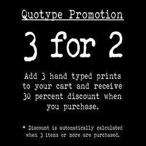 May include: Black and white text on a black background that reads "Quotype Promotion 3 for 2 Add 3 hand typed prints to your cart and receive 30 percent discount when you purchase. * Discount is automatically calculated when 3 items or more are purchased."