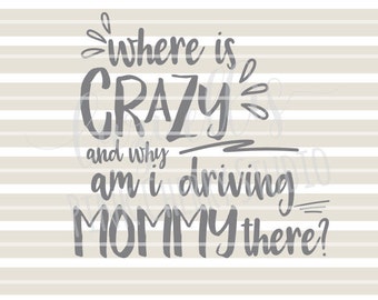 Where Is Crazy And Why Am I Driving Mommy There. SVG DXF files for Vinyl Cutting Projects - diy instant download - cutting files