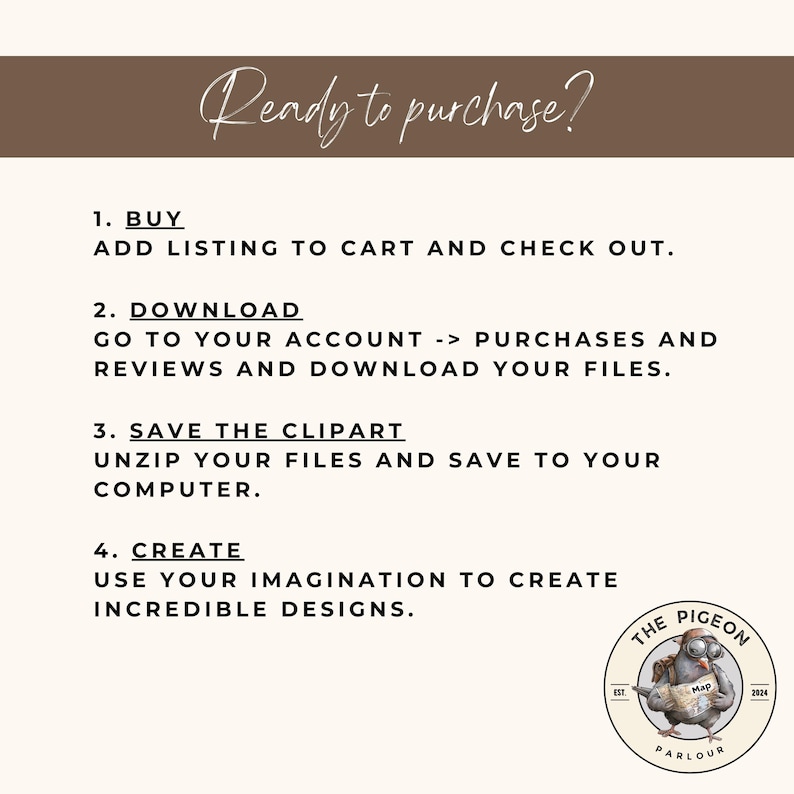 May include: A brown and white graphic with the text "Ready to purchase?" and a list of four steps for buying and downloading clipart. The steps are: 1. Buy, 2. Download, 3. Save the Clipart, and 4. Create. The graphic also includes a logo for The Pigeon Parlour, which features a cartoon pigeon wearing a pair of goggles and holding a map.