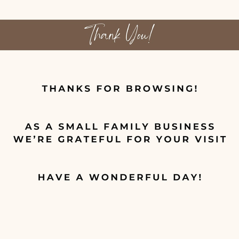 May include: A white text message on a brown background that says "Thank You!"  "Thanks for browsing!"  "As a small family business we're grateful for your visit"  "Have a wonderful day!"